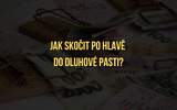 Jak skočit po hlavě do dluhové pasti?